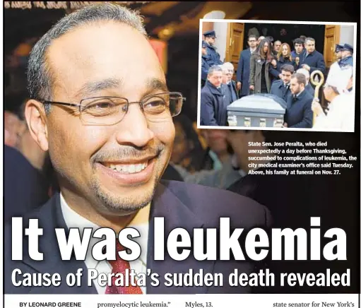  ??  ?? State Sen. Jose Peralta, who died unexpected­ly a day before Thanksgivi­ng, succumbed to complicati­ons of leukemia, the city medical examiner’s office said Tuesday. Above, his family at funeral on Nov. 27.