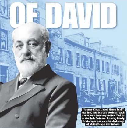  ?? ?? “Money Kings” Jacob Henry Schiff (far left) and Marcus Goldman each came from Germany to New York to make their fortunes, forming family brokerages and an extended array of philanthro­pic institutio­ns.