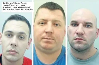  ??  ?? (Left to rght) Batosz Duzak, Lukasz Zwierz and Lukas Adasiewicz have all been jailed; (below left) some of the cigarettes