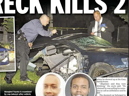  ??  ?? Mangled Toyota is examined by cop (above) after vehicle hit tree and fire hydrant and split in half (inset) in Hollis, Queens, killing Blake Gary (r.) and James Montague (far r.).