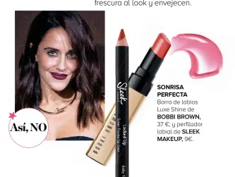  ??  ?? Así, NO SONRISA S PERFECTA Barra de labios Luxe Shine de BOBBI BROWN, 37 €; y perfilador labial de SLEEK MAKEUP, 9€.