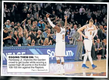  ?? Paul J. Bereswill (2) ?? EGGING THEM ON: Tim Hardaway Jr. implores the Garden crowd to get louder while scoring a career-high 38 points in the Knicks’ 108-100 win against the Raptors.
