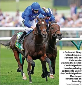  ?? Picture: Tim Goode/PA ?? Bedouin’s Story ridden by Jamie Spencer, left, on
their way to winning the bet365 Cambridges­hire Handicap during Juddmonte Day of the Cambridges­hire
Meeting at Newmarket on
Saturday