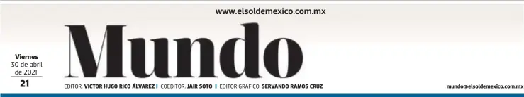  ?? EDITOR: COEDITOR: EDITOR GRÁFICO: ?? Viernes 30 de abril de 2021
VICTOR HUGO RICO ÁLVAREZ
JAIR SOTO
SERVANDO RAMOS CRUZ mundo@elsoldemex­ico.com.mx