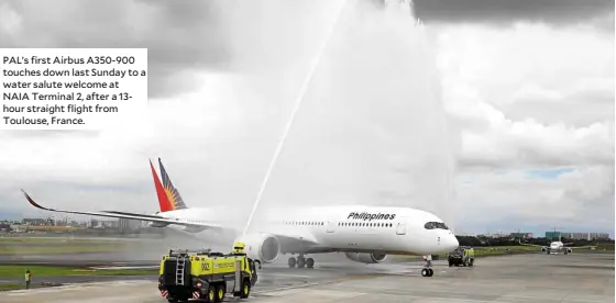  ??  ?? PAL’s first Airbus A350-900 touches down last Sunday to a water salute welcome at NAIA Terminal 2, after a 13hour straight flight from Toulouse, France.