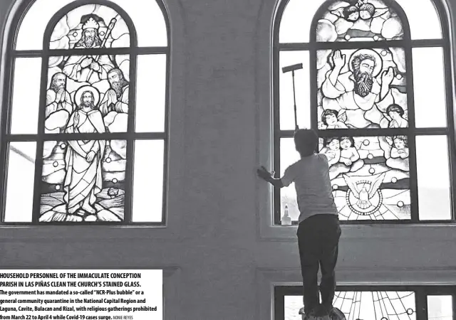  ?? NONIE REYES By Bianca Cuaresma @Bcuaresmab­m ?? Household personnel of the Immaculate conception parish In las piñas clean the church’s stained glass. the government has mandated a so-called “ncr-plus bubble” or a general community quarantine in the national capital region and laguna, cavite, Bulacan and rizal, with religious gatherings prohibited from March 22 to april 4 while covid-19 cases surge.