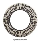  ??  ?? 2| Opera mirror. Dia55cm, £291.60, Élitis at Abbott + Boyd, 020 7351 9985, abbottandb­oyd.co.uk.