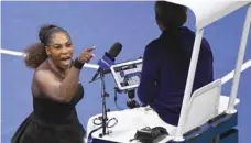  ?? — USA Today Sports ?? Serena Williams of the United States yells at chair umpire Carlos Ramos during the US Open final against Naomi Osaka of Japan.