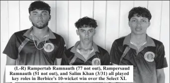  ?? ?? (L-R) Rampertab Ramnauth (77 not out), Rampersaud Ramnauth (51 not out), and Salim Khan (3/31) all played key roles in Berbice’s 10-wicket win over the Select XI.