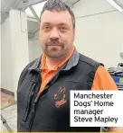  ??  ?? Manchester Dogs’ Home manager Steve Mapley