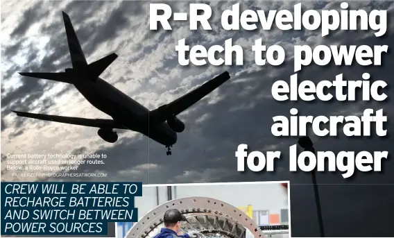  ?? PA/ WEIGELT@PHOTOGRAPH­ERSATWORK.COM ?? Current battery technology is unable to support aircraft used on longer routes. Below: a Rolls-Royce worker