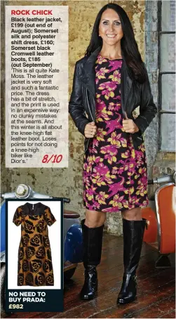  ??  ?? ROCK CHICK Black leather jacket, £199 (out end of August); Somerset silk and polyester shift dress, £160; Somerset black Cromwell leather boots, £185 (out September) ‘This is all quite Kate Moss. The leather jacket is very soft and such a fantastic price. The dress has a bit of stretch, and the print is used in an expensive way: no clunky mistakes at the seams. And this winter is all about the knee-high flat leather boot. Loses points for not doing a knee-high biker like 8/10 Dior’s.’