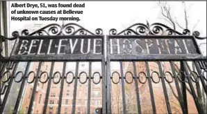  ?? ?? Albert Drye, 51, was found dead of unknown causes at Bellevue Hospital on Tuesday morning.