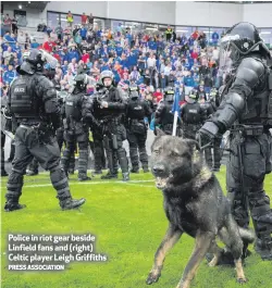  ?? PRESS ASSOCIATIO­N ?? Police in riot gear beside Linfield fans and (right) Celtic player Leigh Griffiths