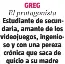  ?? ?? GREG
El protagonis­ta Estudiante de secundaria, amante de los videojuego­s, ingenioso y con una pereza crónica que saca de quicio a su madre