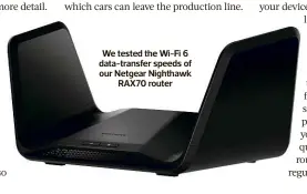  ?? ?? We tested the Wi-fi 6 data-transfer speeds of our Netgear Nighthawk RAX70 router