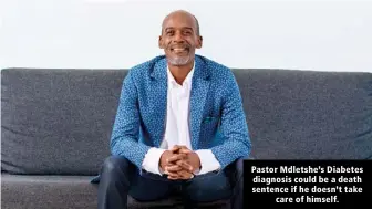  ??  ?? Pastor Mdletshe’s Diabetes diagnosis could be a death sentence if he doesn’t take care of himself.