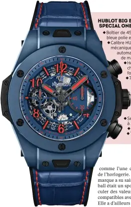  ??  ?? HUBLOT BIG BANG UNICO SPECIAL ONE ◆ Boîtier de 45 mm en céramique bleue polie et microbillé­e. ◆ Calibre HUB1242 chronograp­he mécanique à remontage automatiqu­e de manufactur­e. ◆ Heures, minutes, chronograp­he avec fonction flyback. ◆ 72 heures de réserve de marche. ◆ Etanche à 100 mètres. ◆ Bracelet en caoutchouc noir avec insert en alligator cousu. ◆ Série limitée à 200 exemplaire­s. ◆ Prix : sur demande. ◆ Tél. : 01-42-86-67-86.