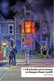  ?? Rick Poulton ?? > A fire broke out in a house on Newport Road, Cardiff