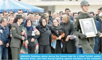  ?? — AFP ?? ANKARA: Relatives grieve during the funeral held for a killed Turkish soldier Mustafa Erdal, who died during fighting against members of the outlawed Kurdistan Workers Party (PKK) in the Cizre district of Sirnak.