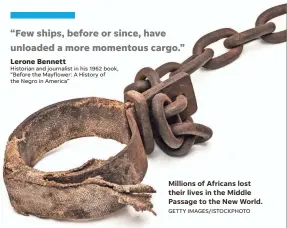  ?? GETTY IMAGES/ISTOCKPHOT­O ?? Millions of Africans lost their lives in the Middle Passage to the New World.