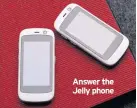  ??  ?? Answer the Jelly phone