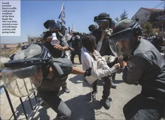  ?? PHOTO: FLASH90 ?? Israeli security forces scuffle with Jewish residents of the West Bank: the 1967 war kickstarte­d a wave of settlement activity, still going today