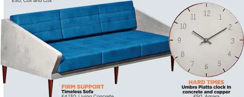  ??  ?? FIRM SUPPORT Timeless Sofa £4,130; Living Concrete HARD TIMES Umbra Piatta clock In concrete and copper £50, Amara