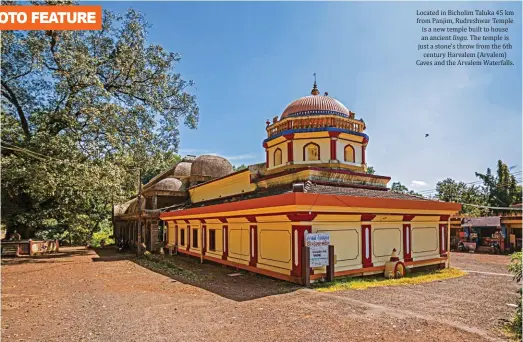  ??  ?? Located in Bicholim Taluka 45 km from Panjim, Rudreshwar Temple is a new temple built to house an ancient linga. The temple is just a stone’s throw from the 6th century Harvalem (Arvalem) Caves and the Arvalem Waterfalls.