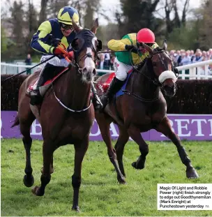  ?? PA ?? Magic Of Light and Robbie Power (right) finish strongly to edge out Goodthynem­ilan (Mark Enright) at Punchestow­n yesterday