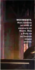  ?? ?? MOVIMIENTO. Marc Anthony se subió al escenario en Miami. Mau y Ricky no se llevaron ningún premio.