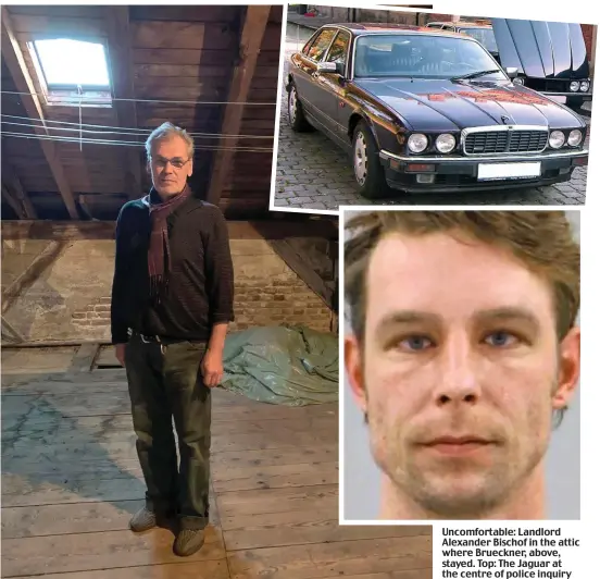  ??  ?? Uncomforta­ble: Landlord Alexander Bischof in the attic where Brueckner, above, stayed. Top: The Jaguar at the centre of police inquiry