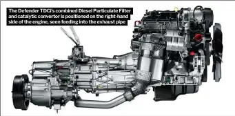  ?? ?? The Defender TDCI’S combined Diesel Particulat­e Filter and catalytic convertor is positioned on the right-hand side of the engine, seen feeding into the exhaust pipe