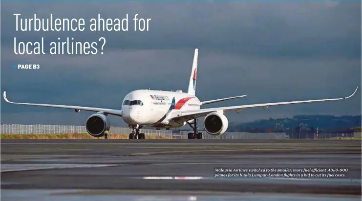  ??  ?? Malaysia Airlines switched to the smaller, more fuel efficient A350-900 planes for its Kuala Lumpur-London flights in a bid to cut its fuel costs.
