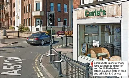  ?? ?? Carla’s Cafe is one of many food businesses in Burton and South Derbyshire offering a good plate of food and drink for £10 or less