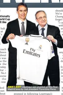  ??  ?? SWIFT EXIT Lopetegui was unveiled as new Real Madrid boss by club president Florentino Perez