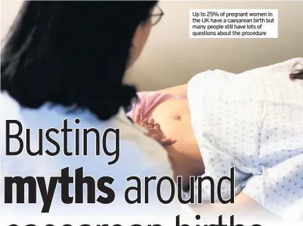  ??  ?? Up to 25% of pregnant women in the UK have a caesarean birth but many people still have lots of questions about the procedure