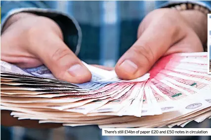 ?? ?? There’s still £14bn of paper £20 and £50 notes in circulatio­n