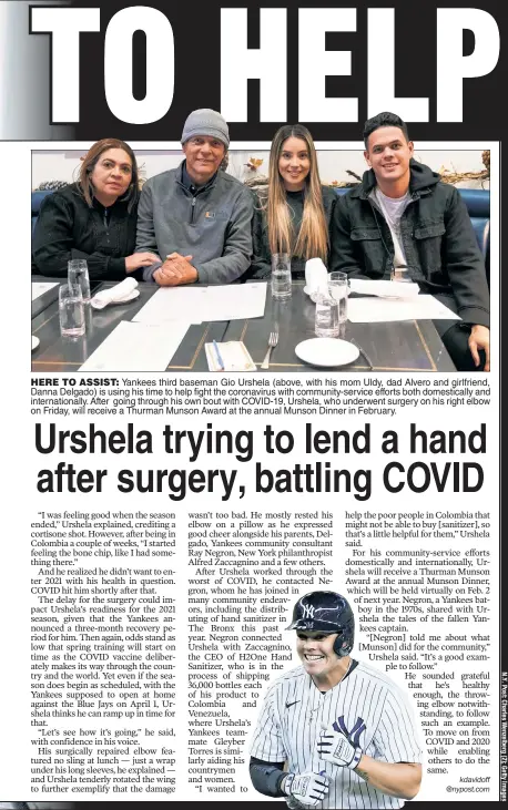  ??  ?? HERE TO ASSIST: Yankees third baseman Gio Urshela (above, with his mom Uldy, dad Alvero and girlfriend, Danna Delgado) is using his time to help fight the coronaviru­s with community-service efforts both domestical­ly and internatio­nally. After going through his own bout with COVID-19, Urshela, who underwent surgery on his right elbow on Friday, will receive a Thurman Munson Award at the annual Munson Dinner in February.