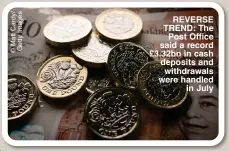  ?? ?? REVERSE TREND: The Post Office said a record £3.32bn in cash deposits and withdrawal­s were handled in July