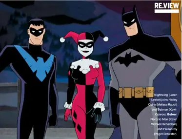  ??  ?? Nightwing (Loren Lester) joins Harley Quinn (Melissa Rauch) and Batman (Kevin Conroy). Below: Floronic Man (Kevin Michael Richardson) and Poison Ivy (Paget Brewster).