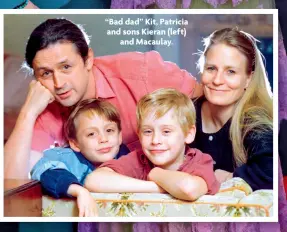  ?? ?? “Bad dad” Kit, Patricia and sons Kieran (left) and Macaulay.