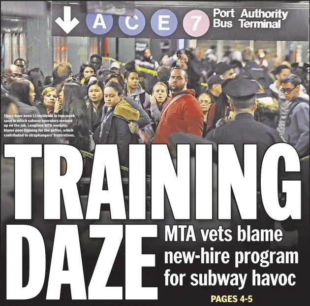  ??  ?? There have been 13 incidents in two-week span in which subway operators messed up on the job. Longtime MTA workers blame poor training for the gaffes, which contribute­d to straphange­rs’ frustratio­ns.