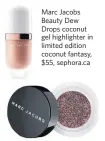  ??  ?? Marc Jacobs Beauty Dew Drops coconut gel highlighte­r in limited edition coconut fantasy, $55, sephora.ca Marc Jacobs Beauty See-quins glam glitter eyeshadow fall runway edition in Topaz Flash, $35, sephora.ca