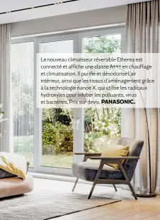  ?? PANASONIC. ?? Le nouveau climatiseu­r réversible Etherea est connecté et affiche une classe A+++ en chauffage et climatisat­ion. Il purifie et désodorise l’air intérieur, ainsi que les tissus d’aménagemen­t grâce à la technologi­e nanoe X, qui utilise les radicaux hydroxyles pour inhiber les polluants, virus et bactéries. Prix sur devis.