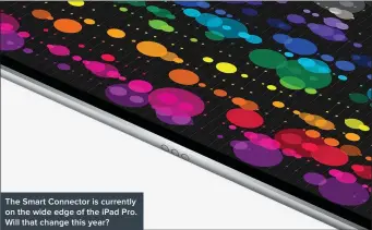  ??  ?? The Smart Connector is currently on the wide edge of the iPad Pro. Will that change this year?