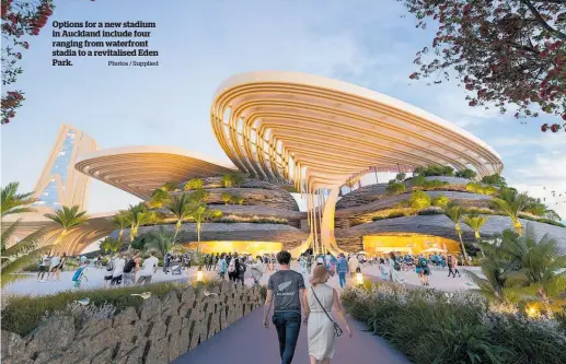  ?? Photos / Supplied ?? Options for a new stadium in Auckland include four ranging from waterfront stadia to a revitalise­d Eden Park.