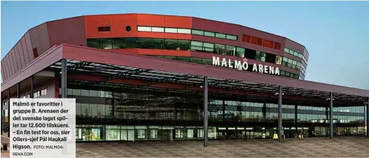  ?? FOTO: MALMOARENA.COM ?? Malmö er favoritter i gruppe B. Arenaen der det svenske laget spiller tar 12.600 tilskuere. – En fin test for oss, sier Oilers-sjef Pål Haukali Higson.