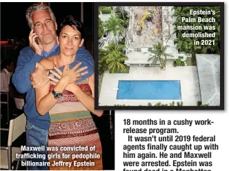  ?? ?? Maxwell was convicted of traffickin­g girls for pedophile
billionair­e Jeffrey Epstein
Epstein’s Palm Beach mansion was demolished
in 2021