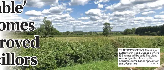  ?? GOOGLE ?? TRAFFIC CONCERNS: The site, off Lutterwort­h Road, Burbage, where 135 homes will be built. The plans were originally refused by the borough council but an appeal saw this overturned